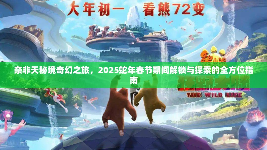 奈非天秘境奇幻之旅，2025蛇年春节期间解锁与探索的全方位指南