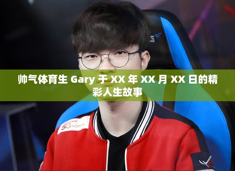 帅气体育生 Gary 于 XX 年 XX 月 XX 日的精彩人生故事