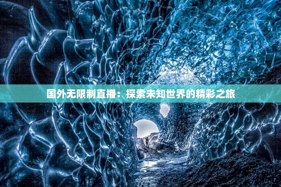 国外无限制直播：探索未知世界的精彩之旅