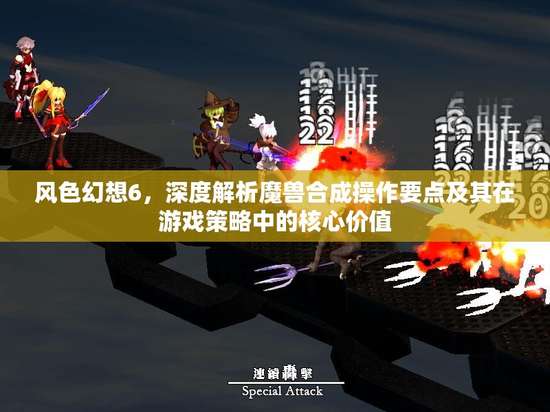 风色幻想6，深度解析魔兽合成操作要点及其在游戏策略中的核心价值