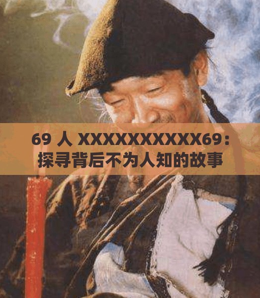 69 人 XXXXXXXXXX69：探寻背后不为人知的故事