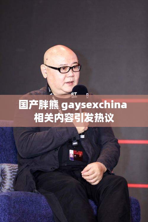 国产胖熊 gaysexchina 相关内容引发热议