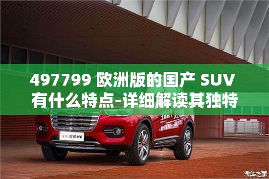 497799 欧洲版的国产 SUV 有什么特点-详细解读其独特之处