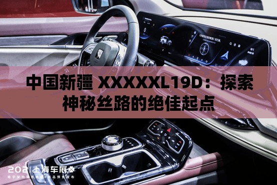 中国新疆 XXXXXL19D：探索神秘丝路的绝佳起点