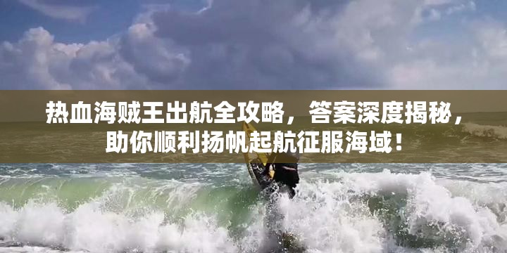 热血海贼王出航全攻略，答案深度揭秘，助你顺利扬帆起航征服海域！