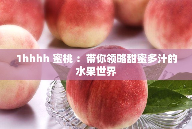 1hhhh 蜜桃 ：带你领略甜蜜多汁的水果世界