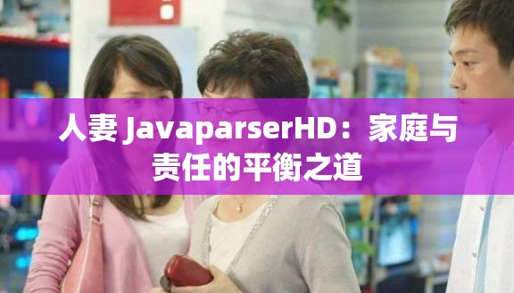 人妻 JavaparserHD：家庭与责任的平衡之道