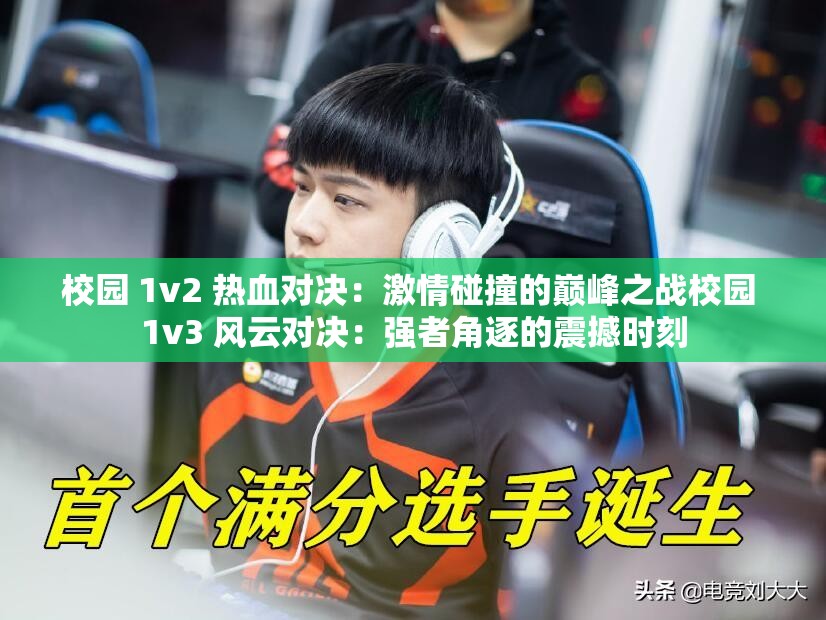 校园 1v2 热血对决：激情碰撞的巅峰之战校园 1v3 风云对决：强者角逐的震撼时刻