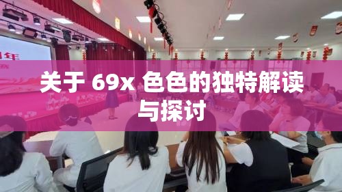 关于 69x 色色的独特解读与探讨