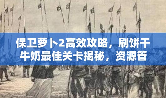 保卫萝卜2高效攻略，刷饼干牛奶最佳关卡揭秘，资源管理技巧与避免浪费策略