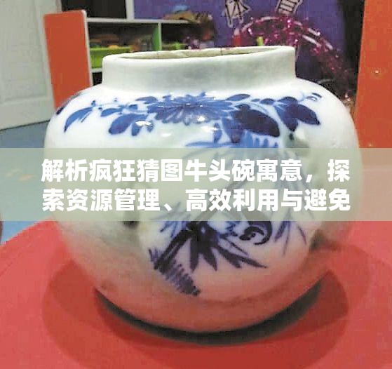 解析疯狂猜图牛头碗寓意，探索资源管理、高效利用与避免浪费的实用策略