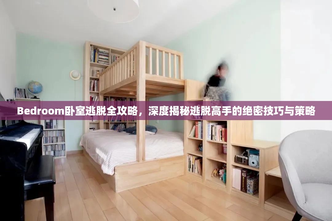 Bedroom卧室逃脱全攻略，深度揭秘逃脱高手的绝密技巧与策略