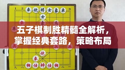 五子棋制胜精髓全解析，掌握经典套路，策略布局制胜有道