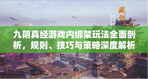 九阴真经游戏内绑架玩法全面剖析，规则、技巧与策略深度解析