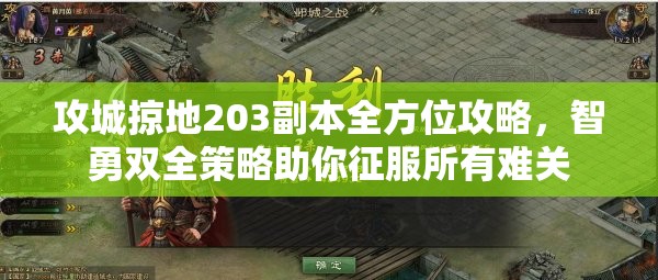 攻城掠地203副本全方位攻略，智勇双全策略助你征服所有难关