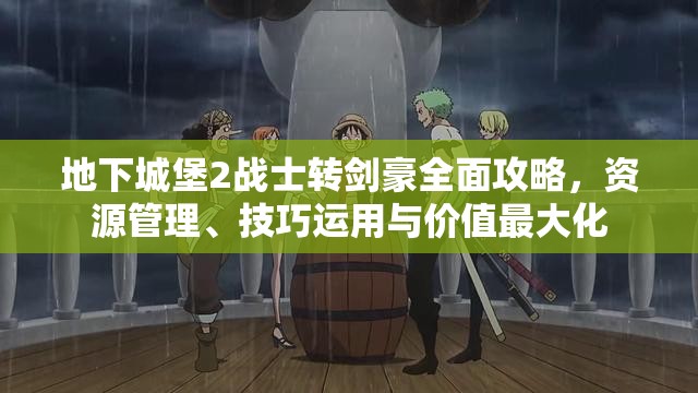 地下城堡2战士转剑豪全面攻略，资源管理、技巧运用与价值最大化