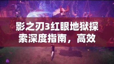 影之刃3红眼地狱探索深度指南，高效资源管理、必备技巧与避免资源浪费策略