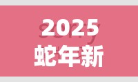 2025蛇年新春特辑，影之刃3无尽劫境挑战与征服终极指南