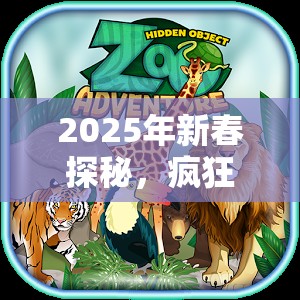 2025年新春探秘，疯狂动物园山脉中的神秘隐藏动物大揭秘