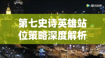 第七史诗英雄站位策略深度解析，掌握资源管理艺术，制胜战场