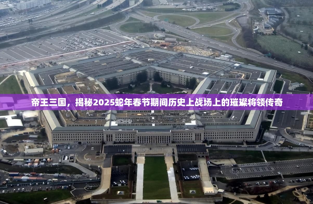 帝王三国，揭秘2025蛇年春节期间历史上战场上的璀璨将领传奇