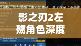 影之刃2左殇角色深度解析，心法搭配策略与资源管理优化指南