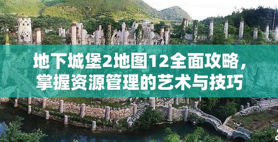 地下城堡2地图12全面攻略，掌握资源管理的艺术与技巧