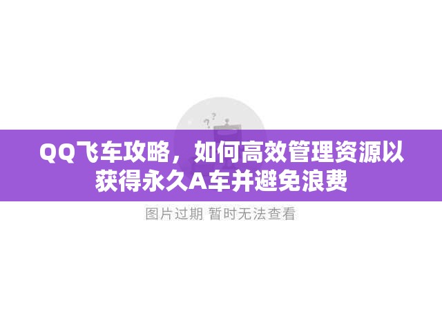 QQ飞车攻略，如何高效管理资源以获得永久A车并避免浪费