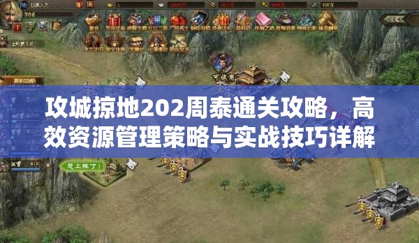 攻城掠地202周泰通关攻略，高效资源管理策略与实战技巧详解