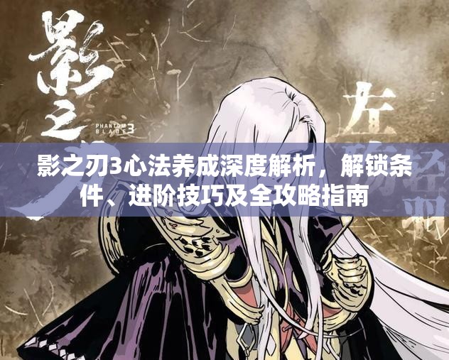 影之刃3心法养成深度解析，解锁条件、进阶技巧及全攻略指南