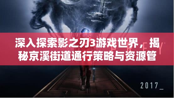 深入探索影之刃3游戏世界，揭秘京溪街道通行策略与资源管理智慧之道