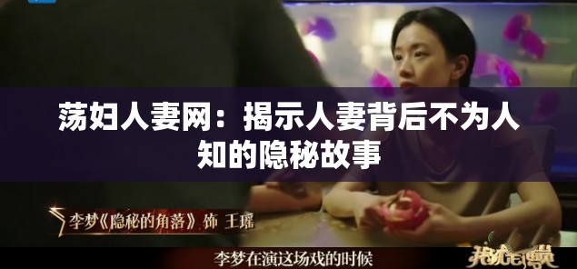 荡妇人妻网：揭示人妻背后不为人知的隐秘故事