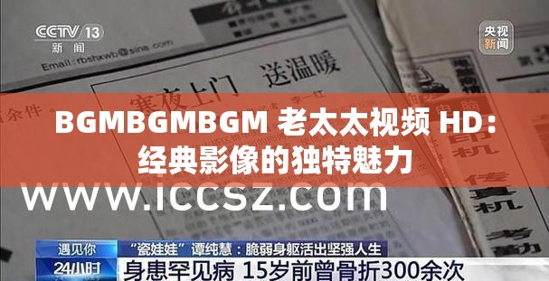 BGMBGMBGM 老太太视频 HD：经典影像的独特魅力