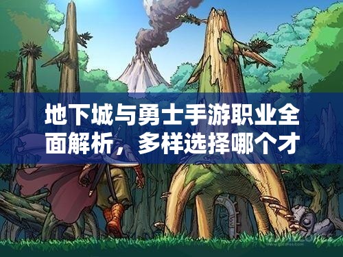 地下城与勇士手游职业全面解析，多样选择哪个才是你的心仪之选？