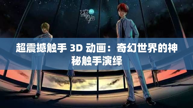 超震撼触手 3D 动画：奇幻世界的神秘触手演绎