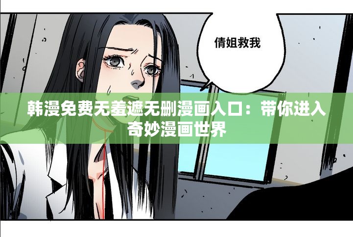 韩漫免费无羞遮无删漫画入口：带你进入奇妙漫画世界