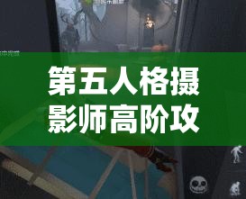 第五人格摄影师高阶攻略，资源管理、实战技巧与最大化角色价值解析