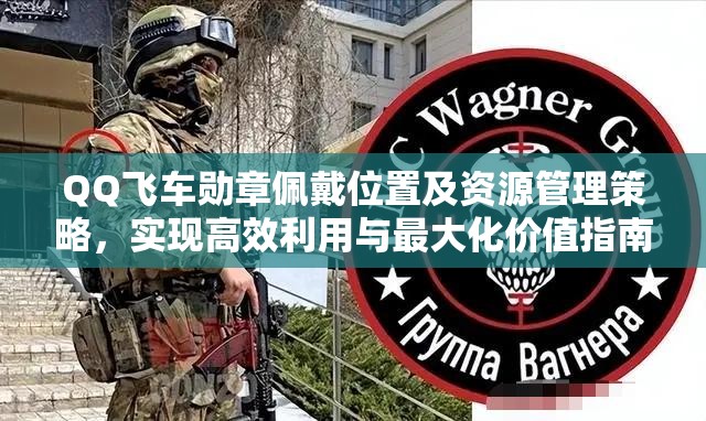 QQ飞车勋章佩戴位置及资源管理策略，实现高效利用与最大化价值指南