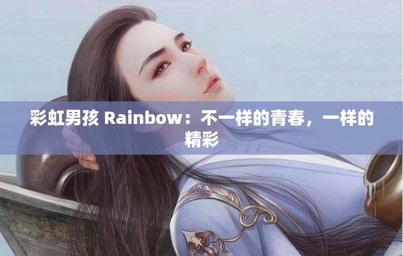 彩虹男孩 Rainbow：不一样的青春，一样的精彩