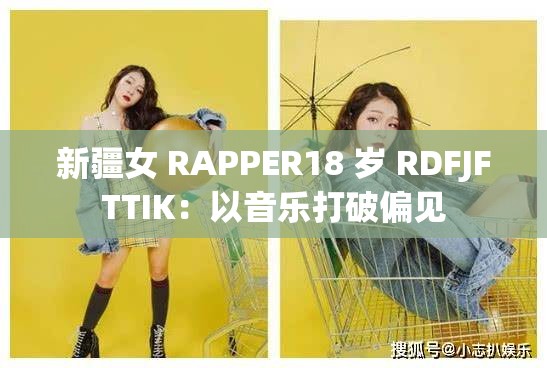 新疆女 RAPPER18 岁 RDFJFTTIK：以音乐打破偏见