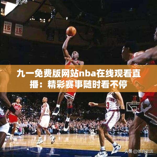 九一免费版网站nba在线观看直播：精彩赛事随时看不停