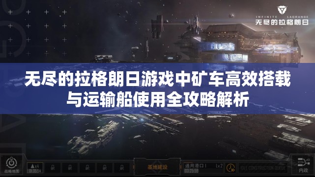 无尽的拉格朗日游戏中矿车高效搭载与运输船使用全攻略解析