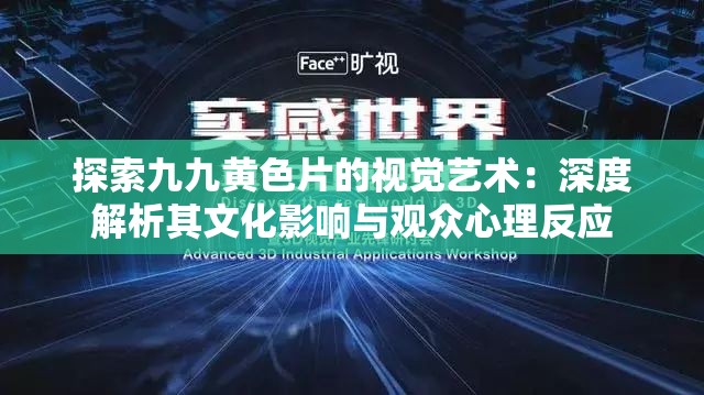 探索九九黄色片的视觉艺术：深度解析其文化影响与观众心理反应