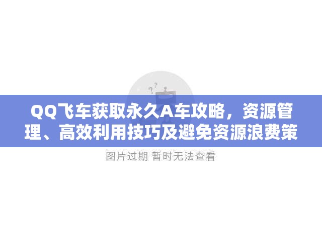 QQ飞车获取永久A车攻略，资源管理、高效利用技巧及避免资源浪费策略