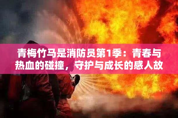 青梅竹马是消防员第1季：青春与热血的碰撞，守护与成长的感人故事