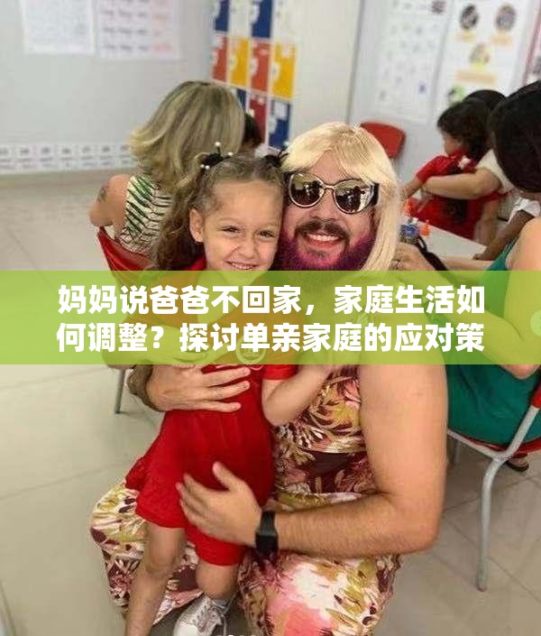 妈妈说爸爸不回家，家庭生活如何调整？探讨单亲家庭的应对策略与情感支持