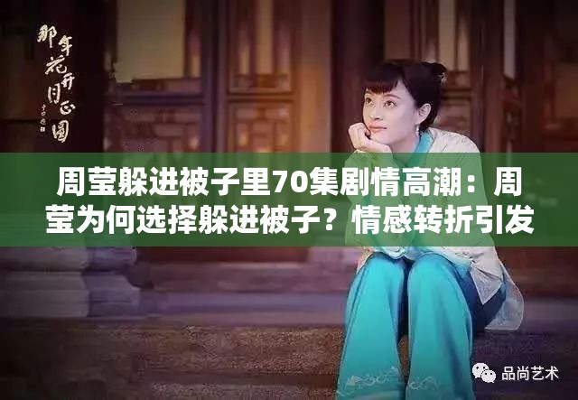 周莹躲进被子里70集剧情高潮：周莹为何选择躲进被子？情感转折引发观众热议