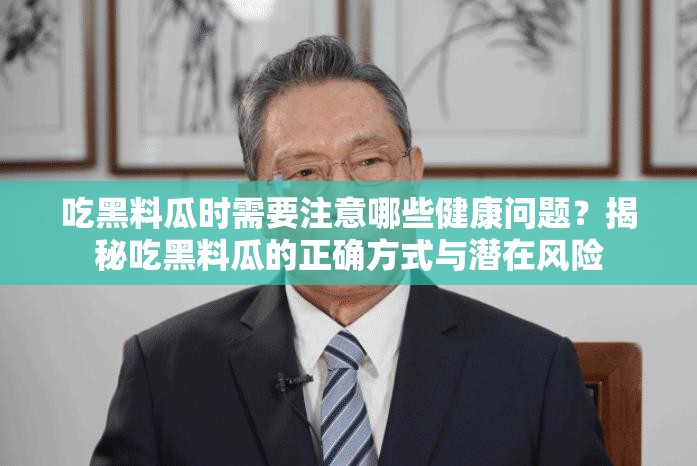 吃黑料瓜时需要注意哪些健康问题？揭秘吃黑料瓜的正确方式与潜在风险