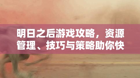 明日之后游戏攻略，资源管理、技巧与策略助你快速提升攻击力