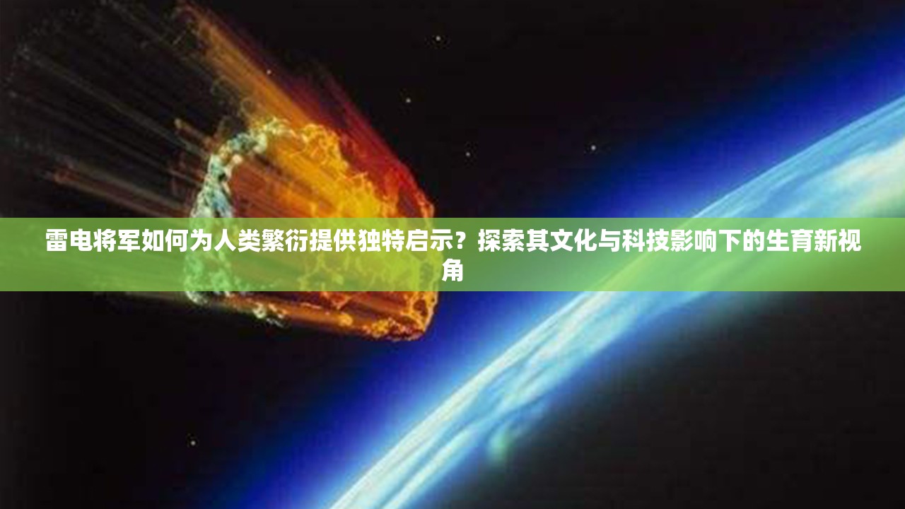 雷电将军如何为人类繁衍提供独特启示？探索其文化与科技影响下的生育新视角